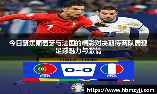 今日聚焦葡萄牙与法国的精彩对决期待两队展现足球魅力与激情